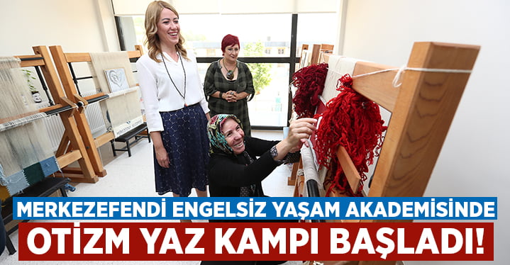 Merkezefendi Engelsiz Yaşam Akademisi’nde otizm yaz kampı başladı!