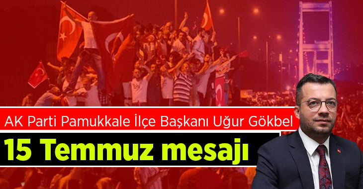 Başkan Gökbel:”15 Temmuz milletin iradesine sahip çıkışıdır”