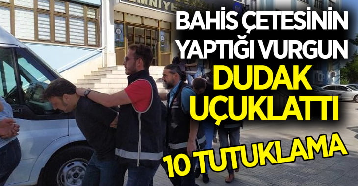 Bahis çetesinin üyeleri tutuklandı, işte yaptıkları vurgun!