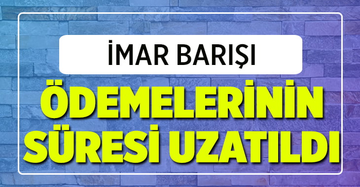 İmar Barışı ödemelerinin süresi uzatıldı