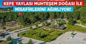 Kefe Yaylası muhteşem doğası ile misafirlerini ağırlıyor