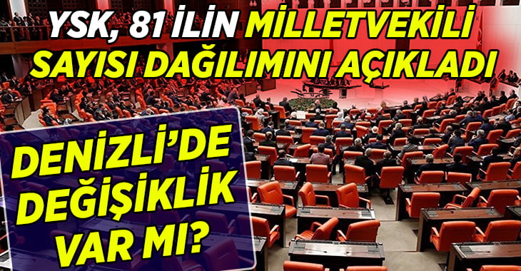 YSK illerin milletvekili dağılımını açıkladı,Denizli’de değişiklik var mı?