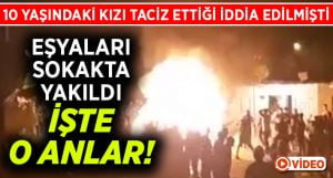 Tacizcinin eşyalarının yakıldığı anlar görüntülendi