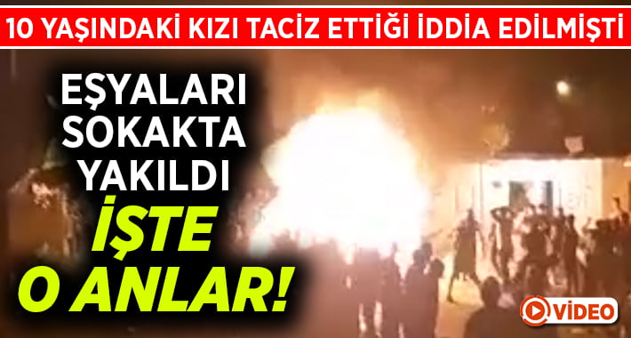 Tacizcinin eşyalarının yakıldığı anlar görüntülendi