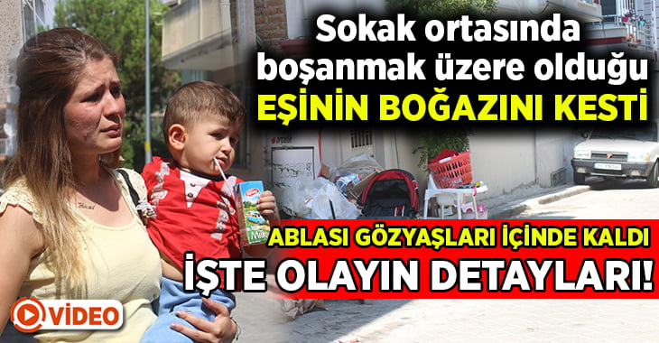 Sokak ortasında boşanmak üzere olduğu eşinin boğazını kesti… İşte detaylar