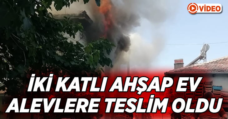 İki katlı ahşap ev alevlere teslim oldu