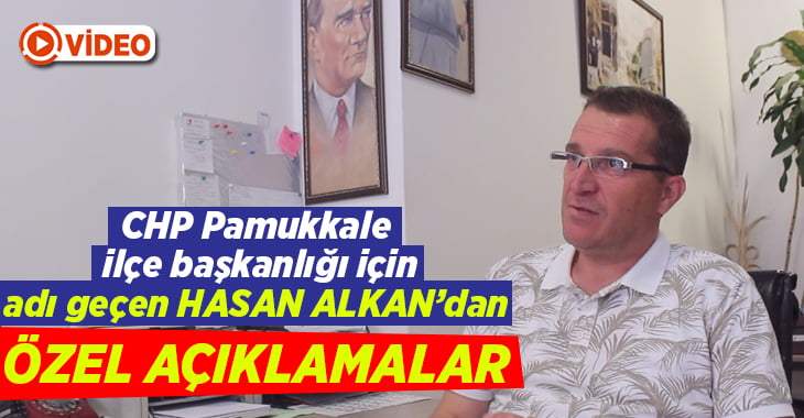 Hasan Alkan’dan CHP Pamukkale İlçe Başkanlığı hakkında özel açıklamalar