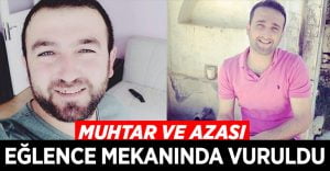 Muhtar ve azası eğlence mekanında tabanca ile vuruldu