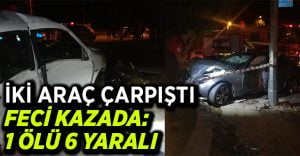 İki araç çarpıştı:1 ölü 6 yaralı