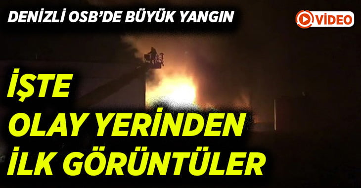 Denizli OSB’de büyük yangından ilk görüntüler geldi