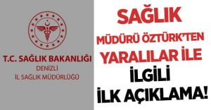 Denizli Sağlık Müdürü Öztürk’ten yaralılar ile ilgili ilk açıklama geldi!