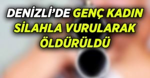 Denizli’de genç kadın silahla öldürüldü