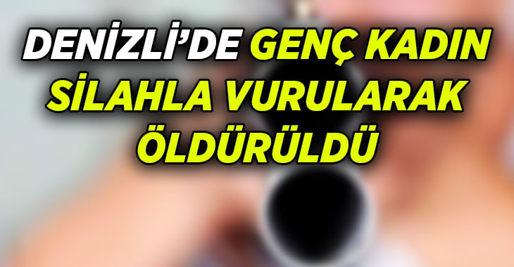 Denizli’de genç kadın silahla öldürüldü