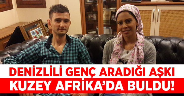 Denizlili genç aradığı aşkı Kuzey Afrika’da buldu!