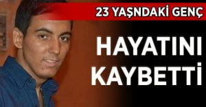 23 yaşındaki genç hayatını kaybetti