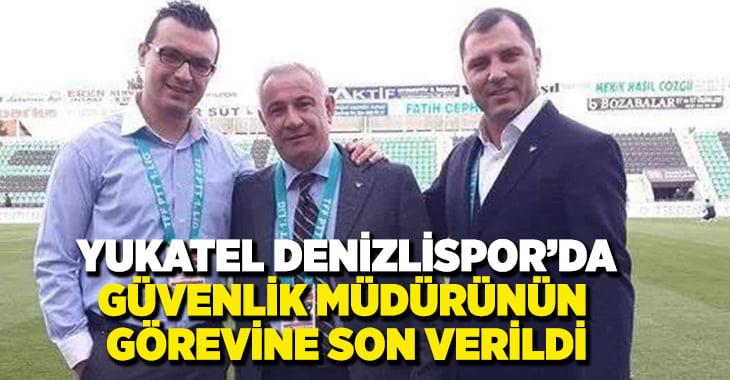 YUKATEL Denizlispor güvenlik müdürünün görevine son verildi