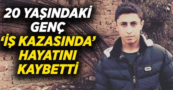 20 yaşındaki genç iş kazasında hayatını kaybetti