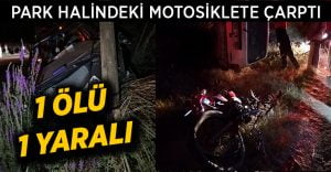 Park halindeki motosiklete çarptı: 1 ölü, 1 yaralı