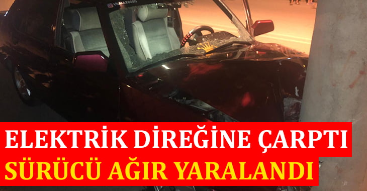 Elektrik direğine çarpan otomobil sürücüsü ağır yaralandı