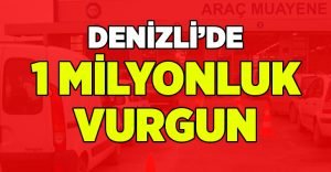 Denizli’de 1 milyonluk vurgun