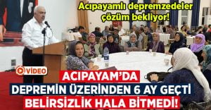 Acıpayam’da depremin üzerinden 6 ay geçti.. Belirsizlik bitmedi!