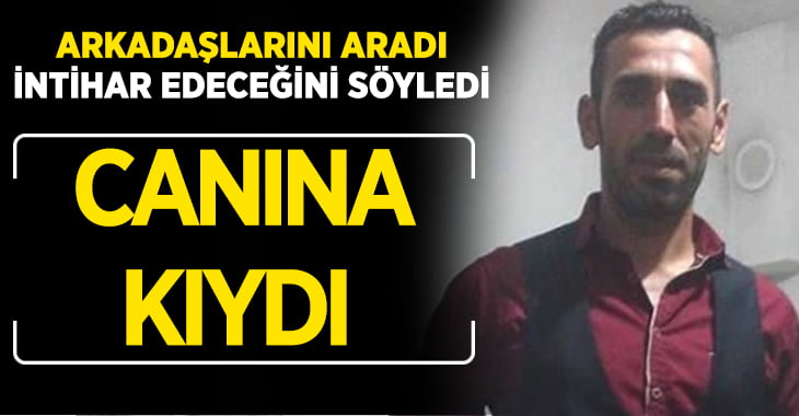 Arkadaşlarına intihar edeceğini söyleyen adam hayatına son verdi