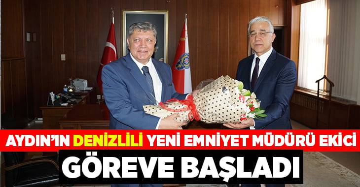 Aydın’ın Denizlili Emniyet Müdürü Ekici göreve başladı