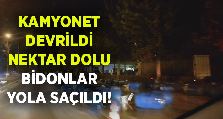 Kamyonet devrildi.. Nektar dolu bidonlar yola saçıldı!