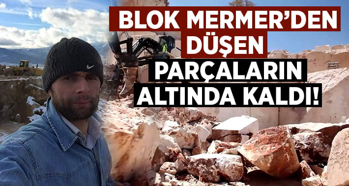 Mermer bloğundan kopan parçaların altında kaldı!