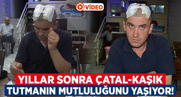 12 yılın ardından yeniden çatal kaşık tutabiliyor!