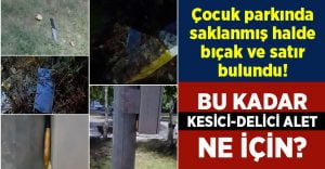 Parkta saklanmış halde kesici aletler bulundu!