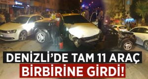 Denizli’de 11 araç birbirine girdi!