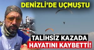 Denizli’de uçmuştu..Talihsiz kazada hayatını kaybetti!