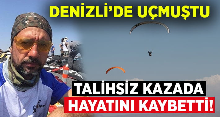 Denizli’de uçmuştu..Talihsiz kazada hayatını kaybetti!