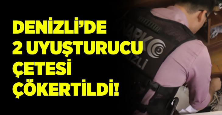 Denizli’de 2 uyuşturucu çetesi çökertildi!