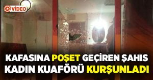 Denizli’de kafasına poşet geçiren şahıs kadın kuaförünü kurşunladı