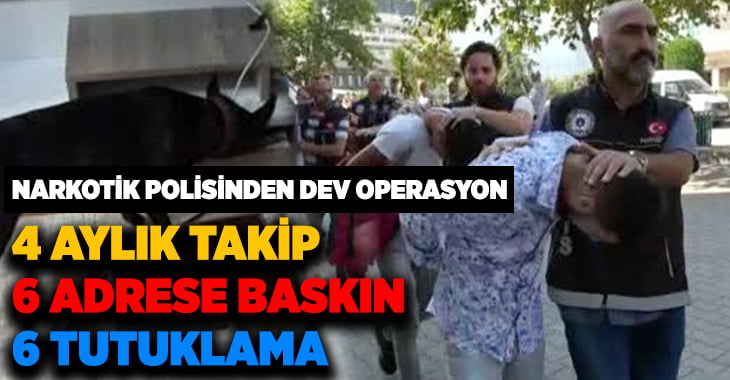 4 aylık takip sonrası 28 ekiple 6 adrese uyuşturucu baskını düzenlendi