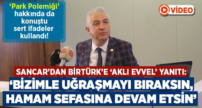 Sancar’dan Birtürk’e: Bizimle uğraşmayı bıraksın, hamam sefasına devam etsin!