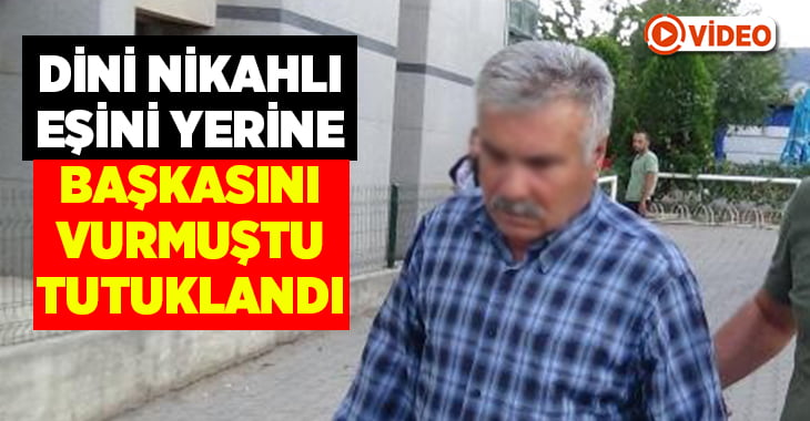 Yanlışlıkla başka kadını vuran şahıs tutuklandı