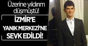 Üzerine Yıldırım Düşmüştü İzmir’e sevk edildi!