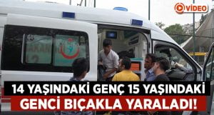 14 yaşındaki genç, 15 yaşındaki genci bıçakla yaraladı