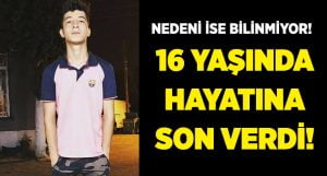 16 Yaşında yaşamına son verdi!