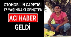 Otomobilin çarptığı 17 yaşındaki gençten acı haber geldi