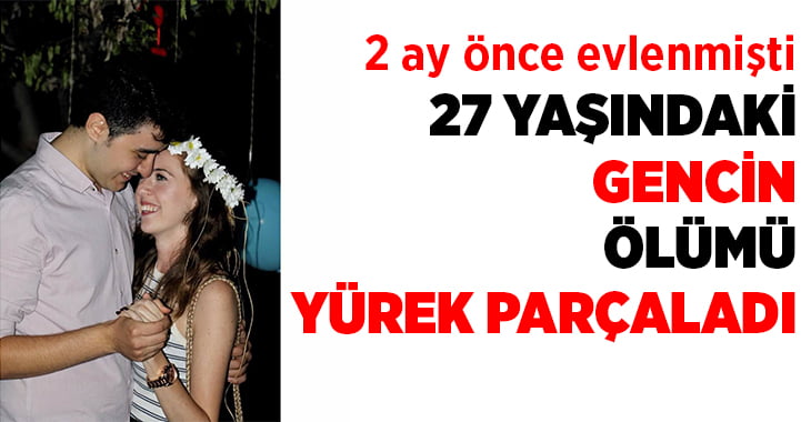 27 yaşındaki genç düğününden 2 ay sonra öldü