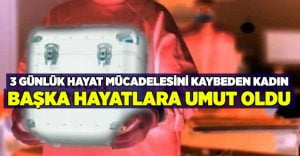 3 gün süren hayat mücadelesini kaybeden kadın, başka hayatlara umut oldu