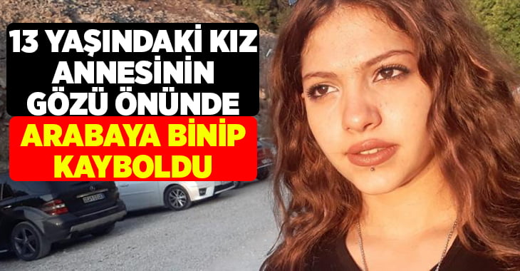 Annesinin gözü önünde 13 yaşındaki kız araca binerek kayboldu