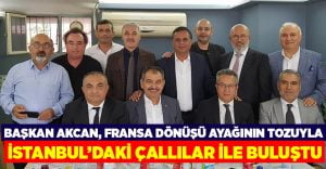 Başkan Akcan, Fransa dönüşü ayağının tozuyla Çallılar ile buluştu