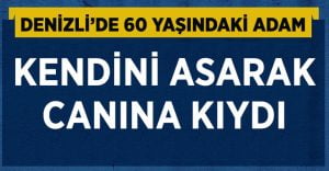 Denizli’de 60 yaşındaki adam canına kıydı