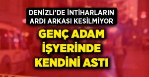 Denizli’de genç adam intihar etti