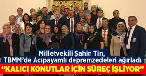 Milletvekili Şahin Tin, TBMM’de Acıpayamlı depremzedeleri ağırladı